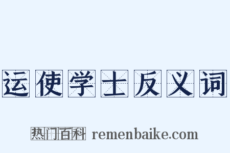 运使学士反义词是什么意思的图片